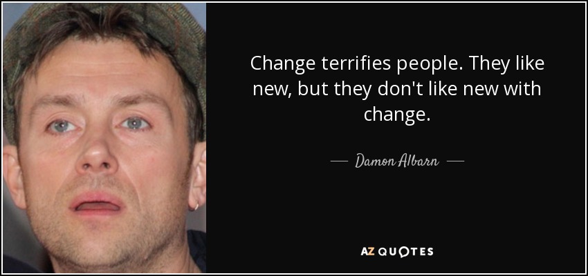Change terrifies people. They like new, but they don't like new with change. - Damon Albarn