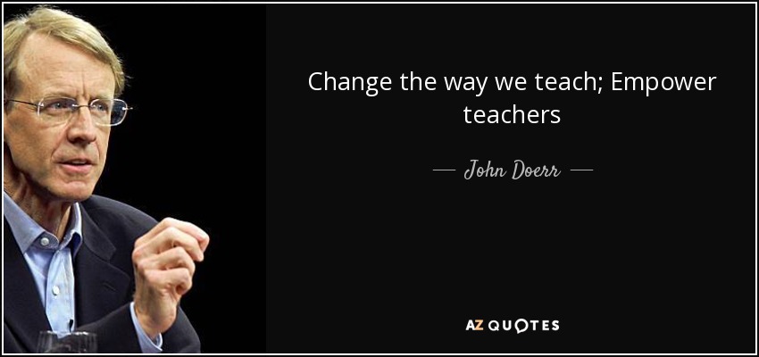 Change the way we teach; Empower teachers - John Doerr