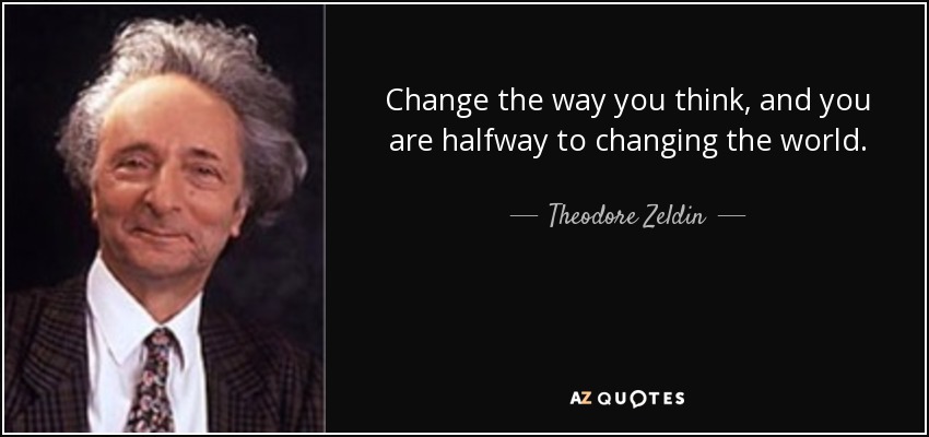 Change the way you think, and you are halfway to changing the world. - Theodore Zeldin