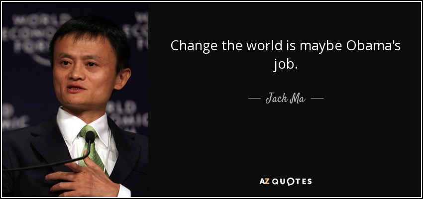 Change the world is maybe Obama's job. - Jack Ma
