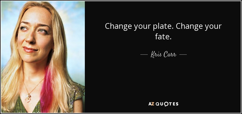 Change your plate. Change your fate. - Kris Carr