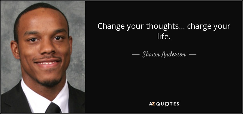 Change your thoughts... charge your life. - Shawn Anderson