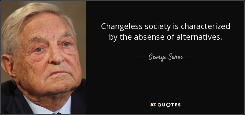 Changeless society is characterized by the absense of alternatives. - George Soros