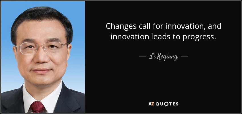 Changes call for innovation, and innovation leads to progress. - Li Keqiang