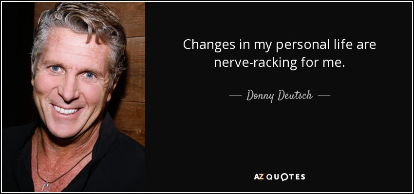 Changes in my personal life are nerve-racking for me. - Donny Deutsch