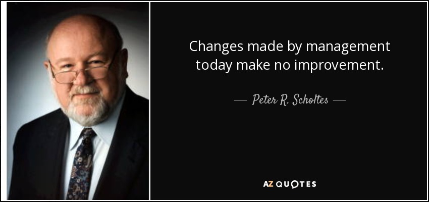 Changes made by management today make no improvement. - Peter R. Scholtes