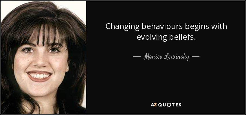 Changing behaviours begins with evolving beliefs. - Monica Lewinsky
