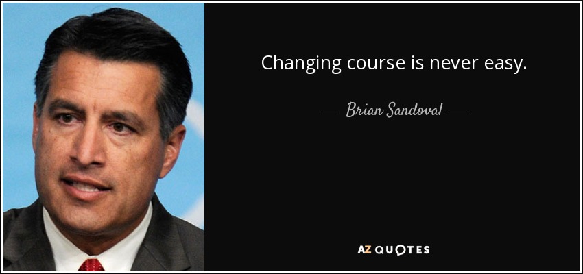 Changing course is never easy. - Brian Sandoval