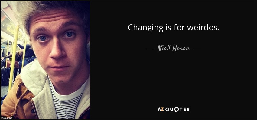 Changing is for weirdos. - Niall Horan