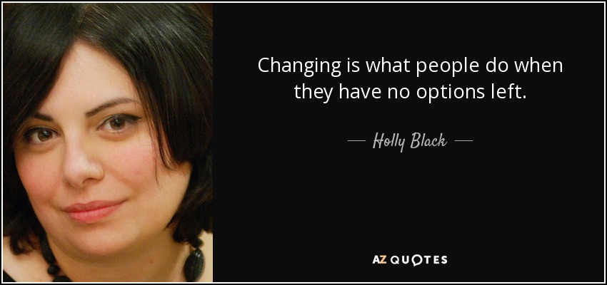 Changing is what people do when they have no options left. - Holly Black