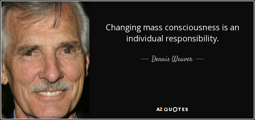 Changing mass consciousness is an individual responsibility. - Dennis Weaver