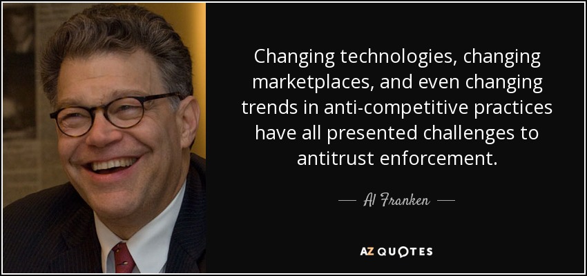 Changing technologies, changing marketplaces, and even changing trends in anti-competitive practices have all presented challenges to antitrust enforcement. - Al Franken