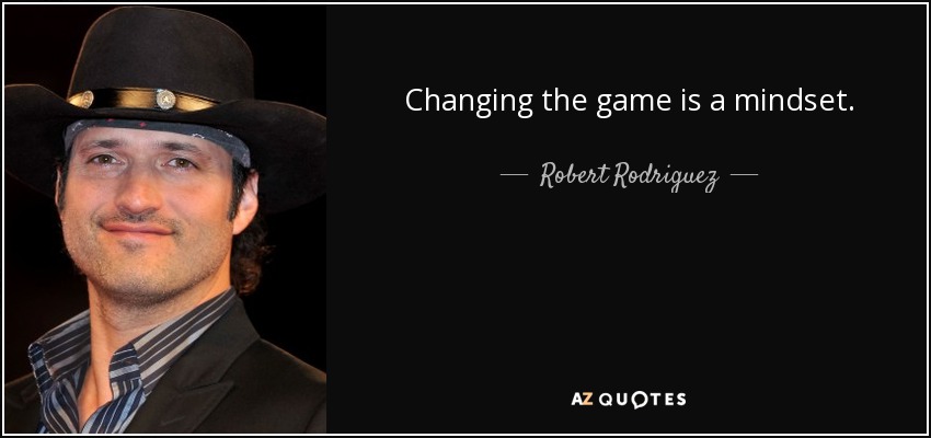 Changing the game is a mindset. - Robert Rodriguez