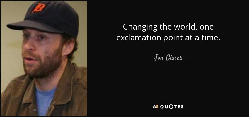 Changing the world, one exclamation point at a time. - Jon Glaser