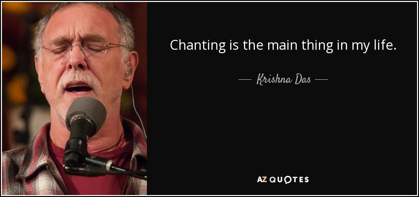 Chanting is the main thing in my life. - Krishna Das