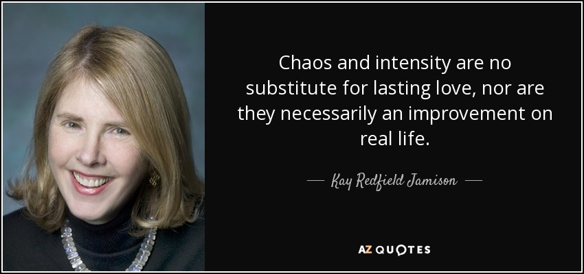 Chaos and intensity are no substitute for lasting love, nor are they necessarily an improvement on real life. - Kay Redfield Jamison