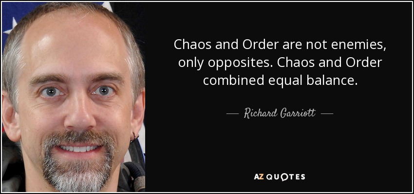 Chaos and Order are not enemies, only opposites. Chaos and Order combined equal balance. - Richard Garriott