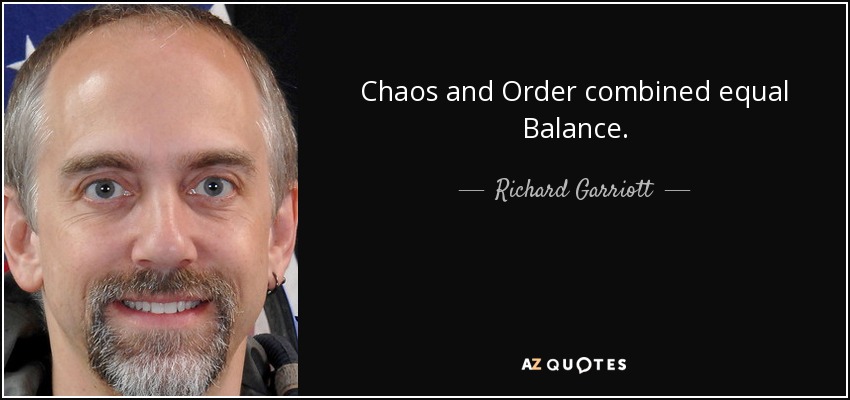 Chaos and Order combined equal Balance. - Richard Garriott