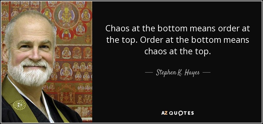 Chaos at the bottom means order at the top. Order at the bottom means chaos at the top. - Stephen K. Hayes