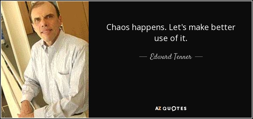 Chaos happens. Let's make better use of it. - Edward Tenner