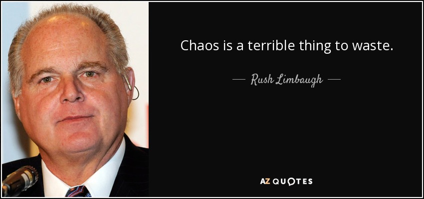Chaos is a terrible thing to waste. - Rush Limbaugh