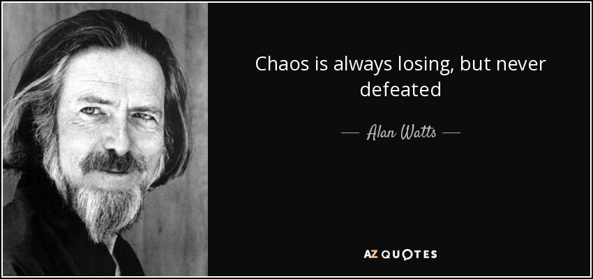 Chaos is always losing, but never defeated - Alan Watts