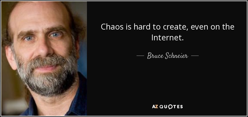 Chaos is hard to create, even on the Internet. - Bruce Schneier