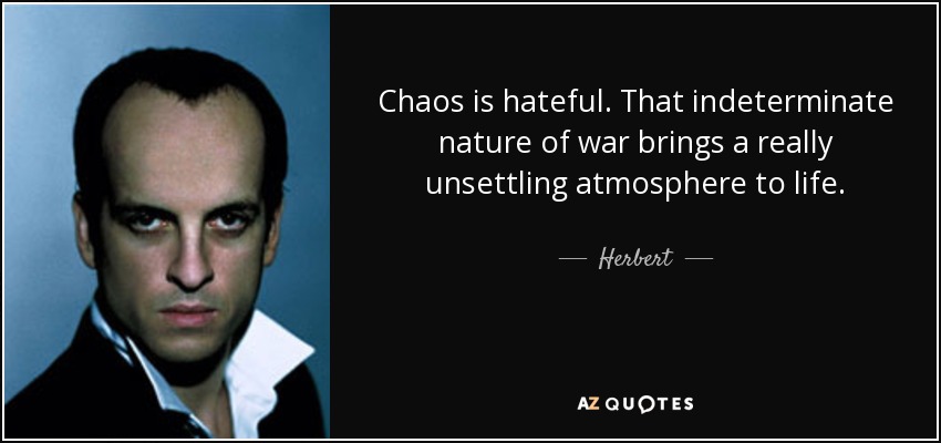 Chaos is hateful. That indeterminate nature of war brings a really unsettling atmosphere to life. - Herbert