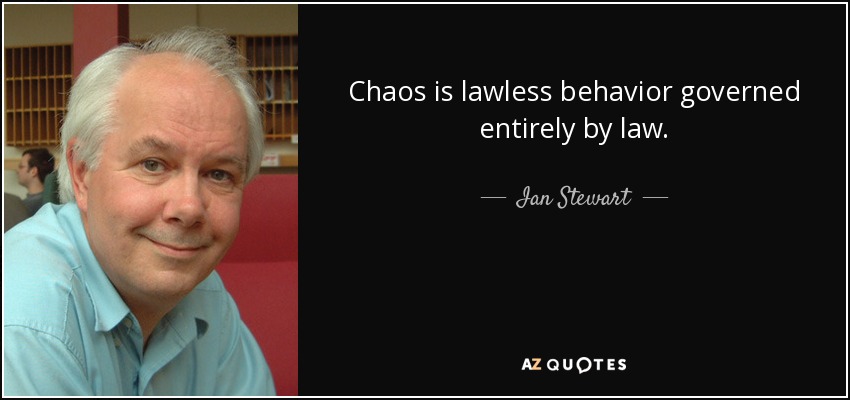 Chaos is lawless behavior governed entirely by law. - Ian Stewart