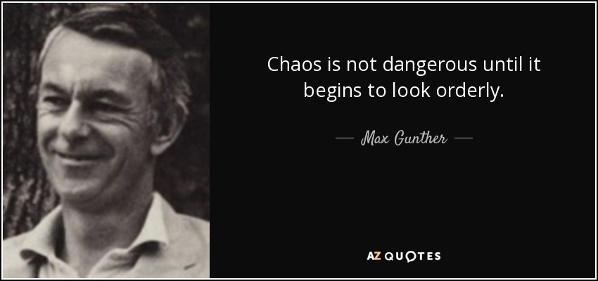 Chaos is not dangerous until it begins to look orderly. - Max Gunther