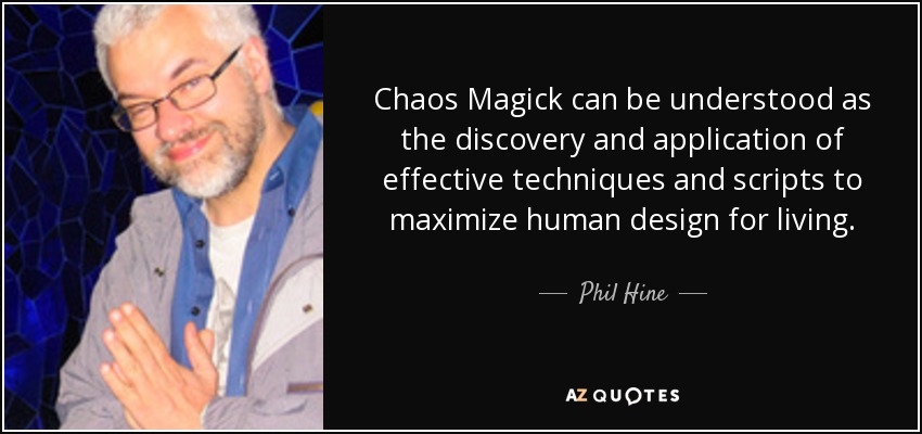 Chaos Magick can be understood as the discovery and application of effective techniques and scripts to maximize human design for living. - Phil Hine