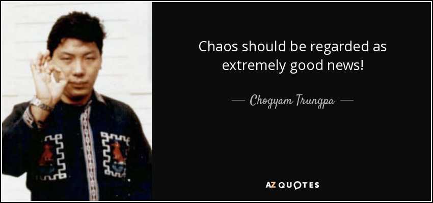 Chaos should be regarded as extremely good news! - Chogyam Trungpa