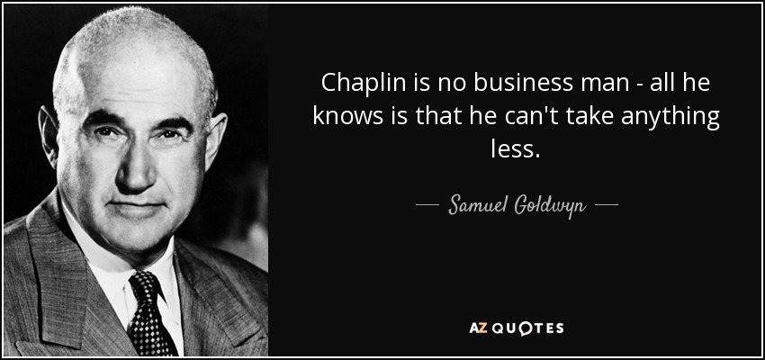 Chaplin is no business man - all he knows is that he can't take anything less. - Samuel Goldwyn
