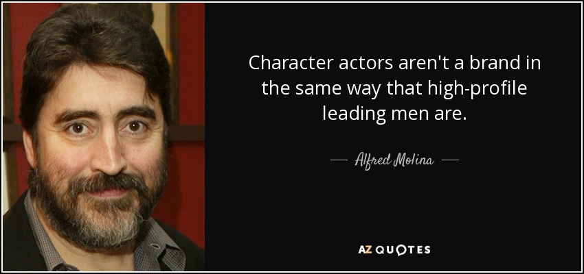 Character actors aren't a brand in the same way that high-profile leading men are. - Alfred Molina