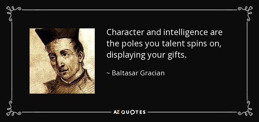 Character and intelligence are the poles you talent spins on, displaying your gifts. - Baltasar Gracian