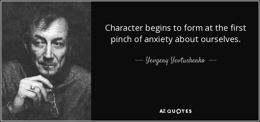 Character begins to form at the first pinch of anxiety about ourselves. - Yevgeny Yevtushenko