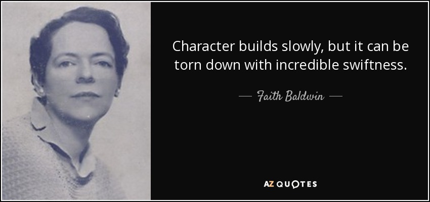 Character builds slowly, but it can be torn down with incredible swiftness. - Faith Baldwin