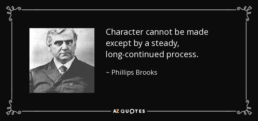 Character cannot be made except by a steady, long-continued process. - Phillips Brooks