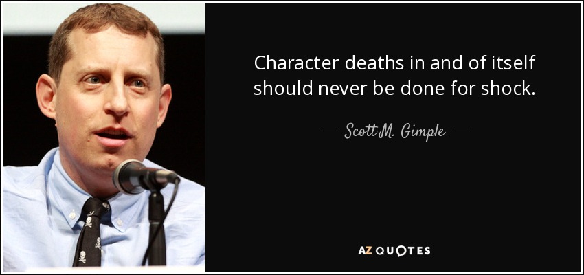Character deaths in and of itself should never be done for shock. - Scott M. Gimple