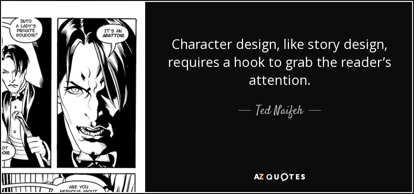 Character design, like story design, requires a hook to grab the reader’s attention. - Ted Naifeh