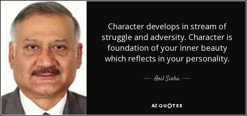 Character develops in stream of struggle and adversity. Character is foundation of your inner beauty which reflects in your personality. - Anil Sinha