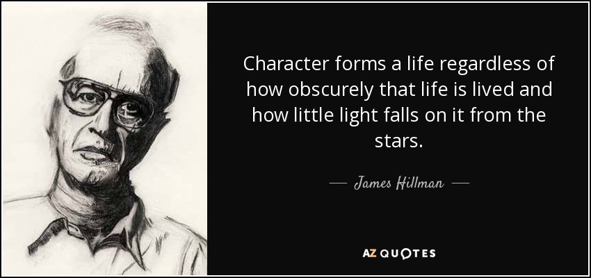 Character forms a life regardless of how obscurely that life is lived and how little light falls on it from the stars. - James Hillman