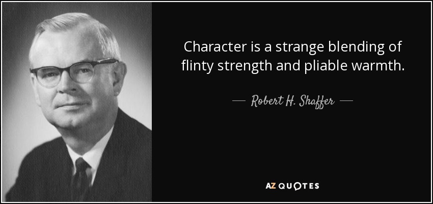 Character is a strange blending of flinty strength and pliable warmth. - Robert H. Shaffer