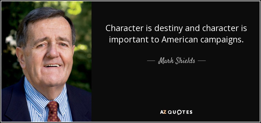 Character is destiny and character is important to American campaigns. - Mark Shields