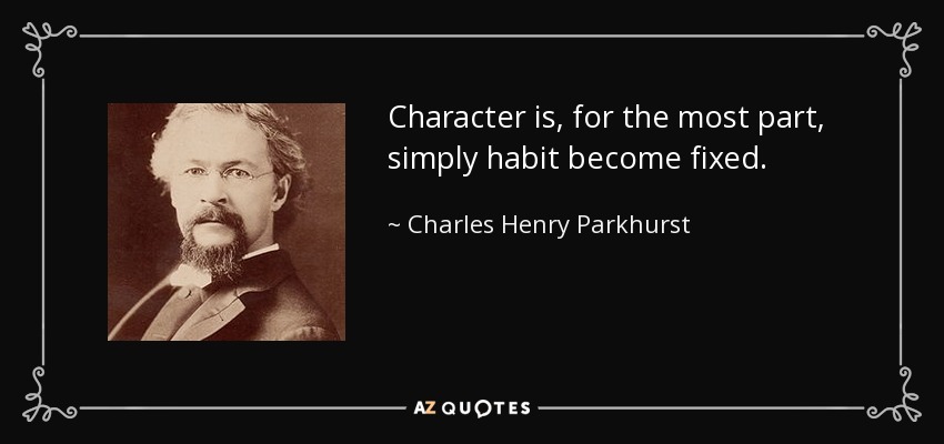 Character is, for the most part, simply habit become fixed. - Charles Henry Parkhurst