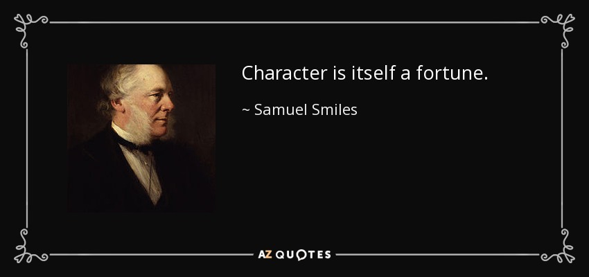 Character is itself a fortune. - Samuel Smiles