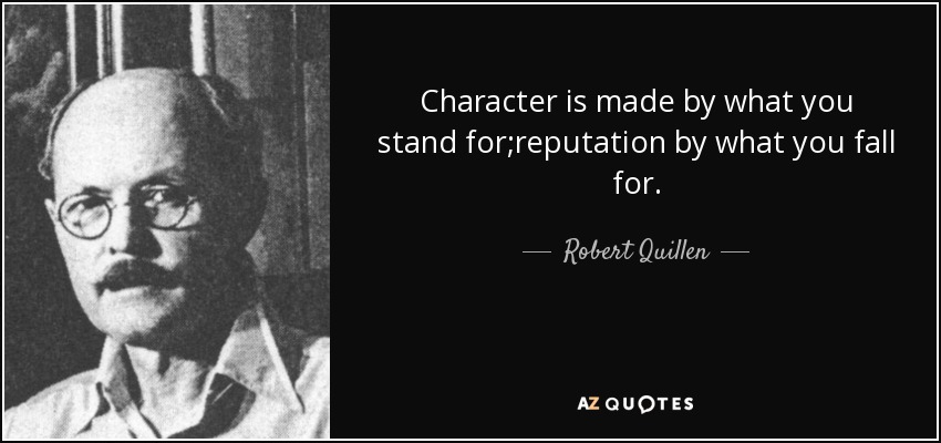 Character is made by what you stand for;reputation by what you fall for. - Robert Quillen