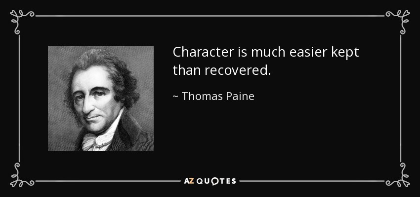 Character is much easier kept than recovered. - Thomas Paine