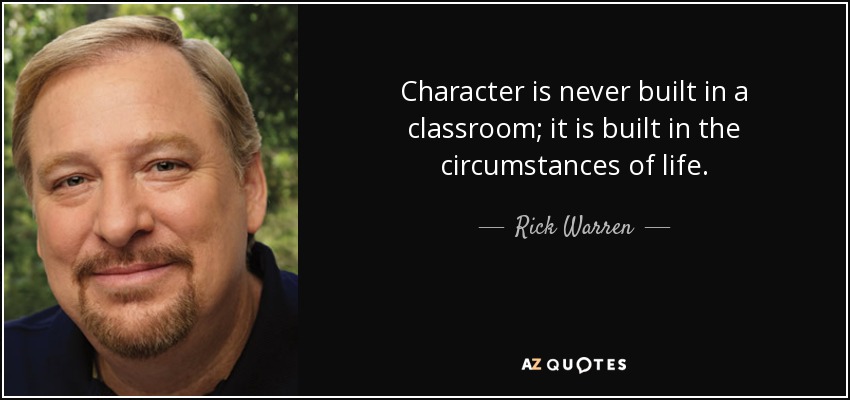 Character is never built in a classroom; it is built in the circumstances of life. - Rick Warren