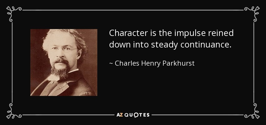 Character is the impulse reined down into steady continuance. - Charles Henry Parkhurst